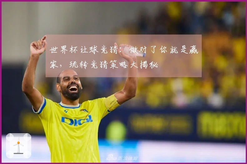 世界杯让球竞猜：做对了你就是赢家，玩转竞猜策略大揭秘