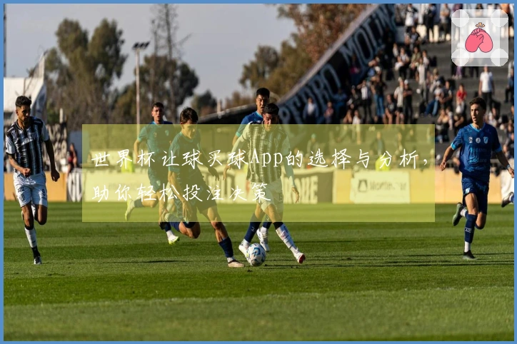 世界杯让球买球App的选择与分析，助你轻松投注决策
