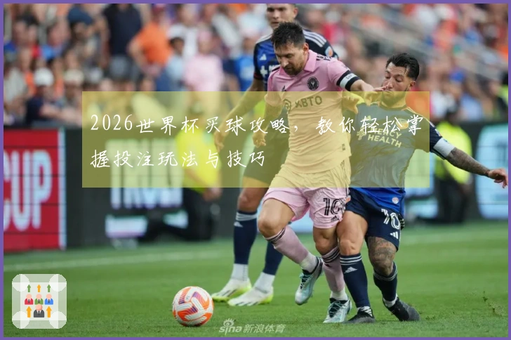 2026世界杯买球攻略，教你轻松掌握投注玩法与技巧