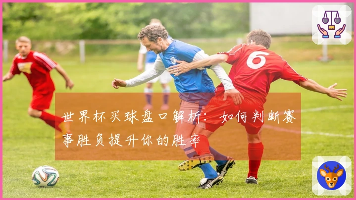 世界杯买球盘口解析：如何判断赛事胜负提升你的胜率