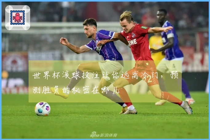 世界杯滚球投注让你远离冷门，预测胜负的秘密在哪儿