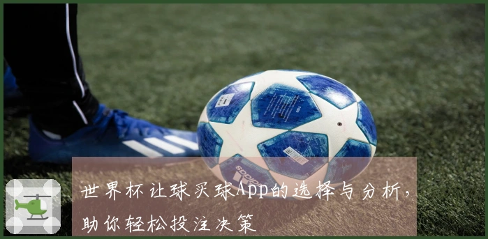世界杯让球买球App的选择与分析，助你轻松投注决策