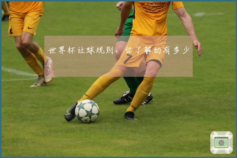 世界杯让球规则，你了解的有多少？
