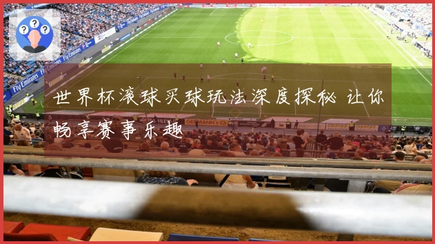 世界杯滚球买球玩法深度探秘 让你畅享赛事乐趣