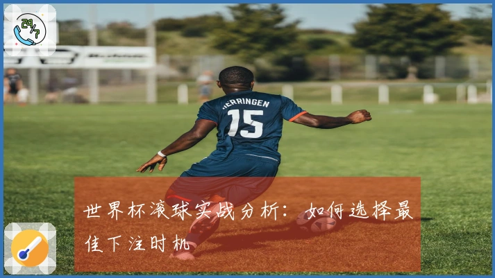 世界杯滚球实战分析：如何选择最佳下注时机