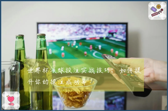 世界杯滚球投注实战技巧：如何提升你的投注成功率