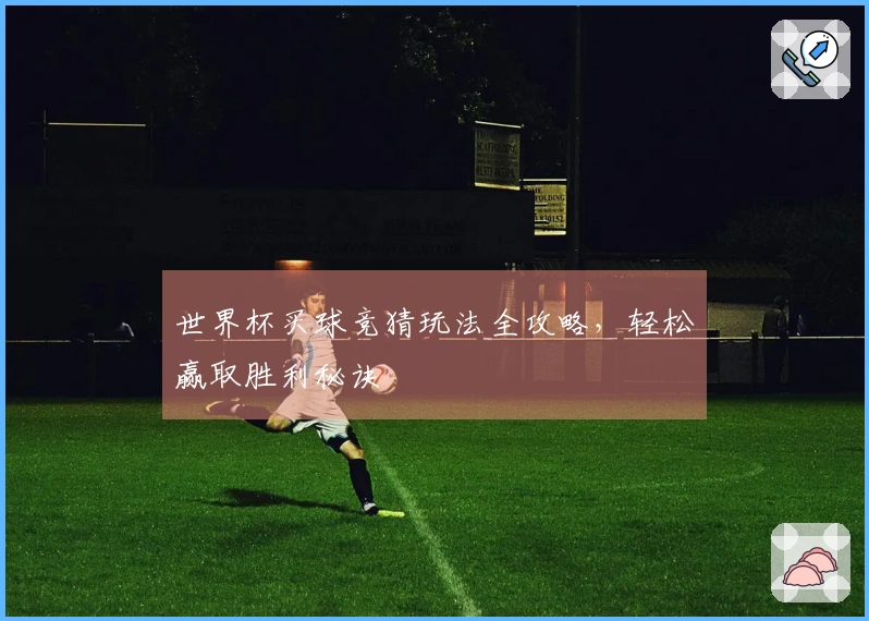 世界杯买球竞猜玩法全攻略，轻松赢取胜利秘诀