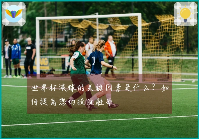 世界杯滚球的关键因素是什么？如何提高您的投注胜率