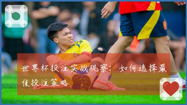 世界杯投注实战观察：如何选择最佳投注策略