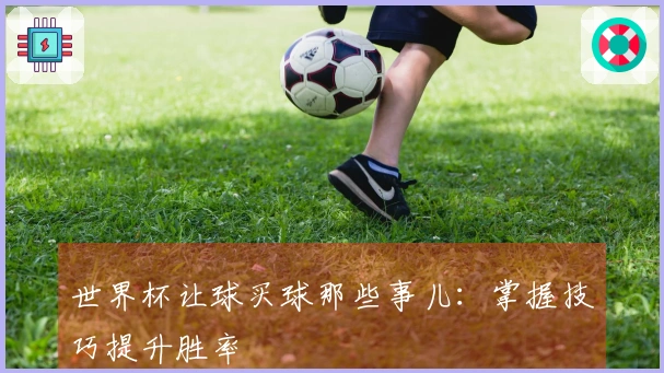 世界杯让球买球那些事儿：掌握技巧提升胜率
