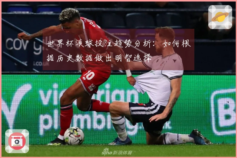 世界杯滚球投注趋势分析：如何根据历史数据做出明智选择