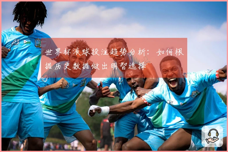 世界杯滚球投注趋势分析：如何根据历史数据做出明智选择
