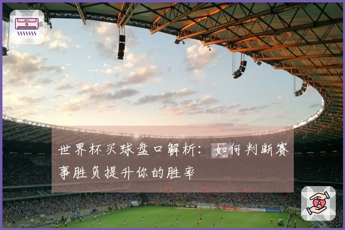 世界杯买球盘口解析：如何判断赛事胜负提升你的胜率