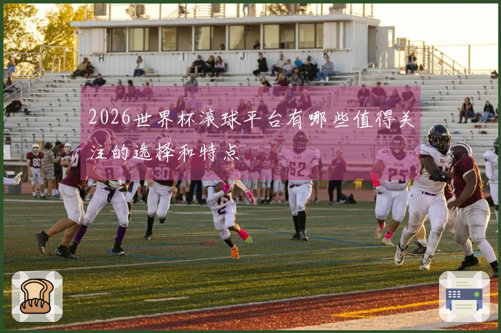 2026世界杯滚球平台有哪些值得关注的选择和特点