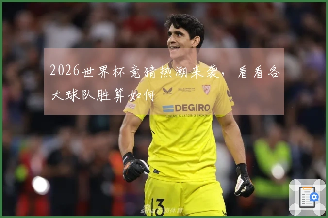 2026世界杯竞猜热潮来袭，看看各大球队胜算如何