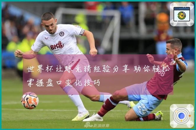 世界杯让球竞猜经验分享 助你轻松掌握盘口变化技巧
