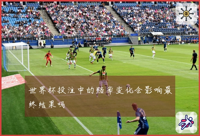 世界杯投注中的赔率变化会影响最终结果吗